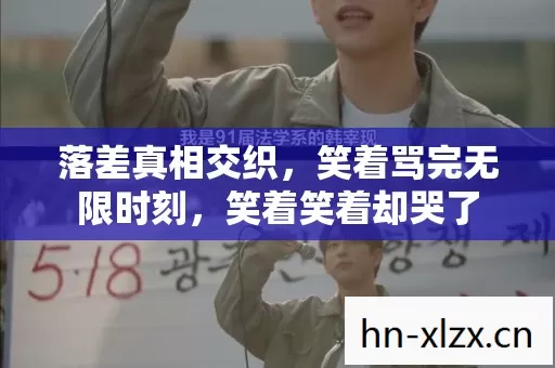 落差真相交织,笑着骂完无限时刻,笑着笑着却哭了 落差真相交织,笑着骂完无限时刻,笑着笑着却哭了