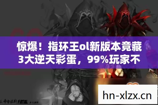 惊爆!指环王ol新版本竟藏3大逆天彩蛋,99%玩家不知真相? 惊爆!指环王ol新版本竟藏3大逆天彩蛋,99%玩家不知真相?
