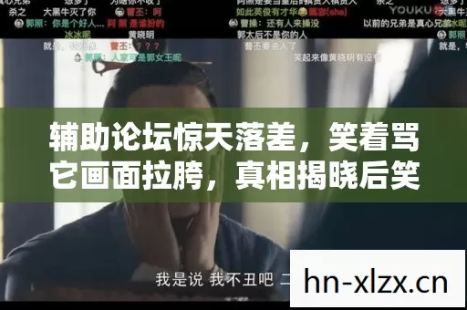 辅助论坛惊天落差,笑着骂它画面拉胯,真相揭晓后笑着笑着哭了 辅助论坛惊天落差,笑着骂它画面拉胯,真相揭晓后笑着笑着哭了
