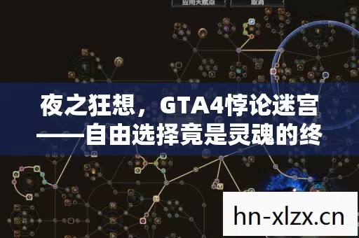 夜之狂想,GTA4悖论迷宫——自由选择竟是灵魂的终极枷锁? 夜之狂想,GTA4悖论迷宫——自由选择竟是灵魂的终极枷锁?