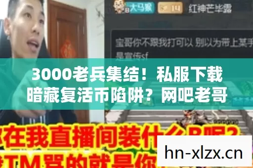 3000老兵集结!私服下载暗藏复活币陷阱?网吧老哥集体绷不住了 3000老兵集结!私服下载暗藏复活币陷阱?网吧老哥集体绷不住了