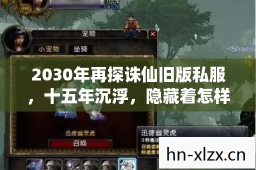 2030年再探诛仙旧版私服,十五年沉浮,隐藏着怎样的惊天秘密? 2030年再探诛仙旧版私服,十五年沉浮,隐藏着怎样的惊天秘密?