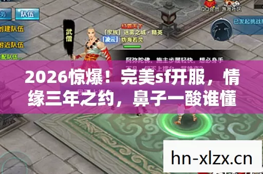 2026惊爆！完美sf开服，情缘三年之约，鼻子一酸谁懂啊！