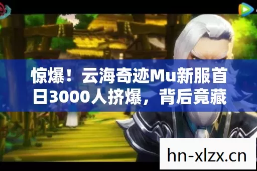 惊爆!云海奇迹Mu新服首日3000人挤爆,背后竟藏惊天秘密? 惊爆!云海奇迹Mu新服首日3000人挤爆,背后竟藏惊天秘密?