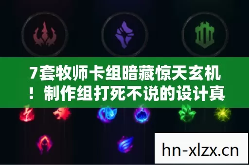 7套牧师卡组暗藏惊天玄机!制作组打死不说的设计真相曝光 7套牧师卡组暗藏惊天玄机!制作组打死不说的设计真相曝光