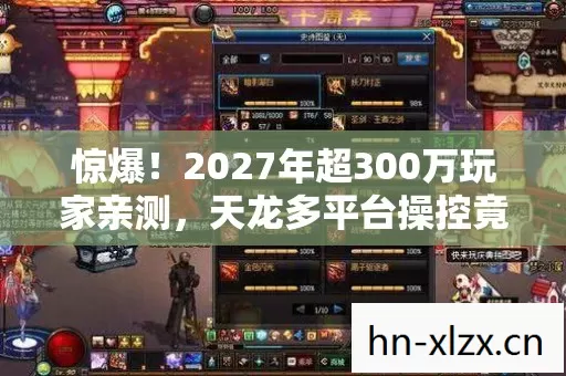 惊爆！2027年超300万玩家亲测，天龙多平台操控竟差出银河系！