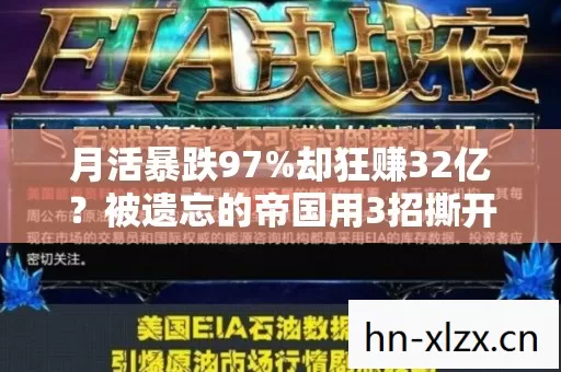 月活暴跌97%却狂赚32亿?被遗忘的帝国用3招撕开游戏业新财富密码 月活暴跌97%却狂赚32亿?被遗忘的帝国用3招撕开游戏业新财富密码
