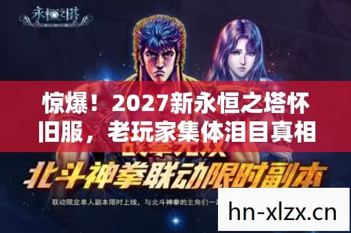 惊爆!2027新永恒之塔怀旧服,老玩家集体泪目真相竟是…… 惊爆!2027新永恒之塔怀旧服,老玩家集体泪目真相竟是……