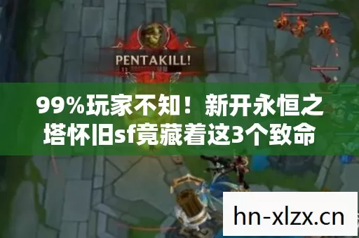 99%玩家不知！新开永恒之塔怀旧sf竟藏着这3个致命真相！