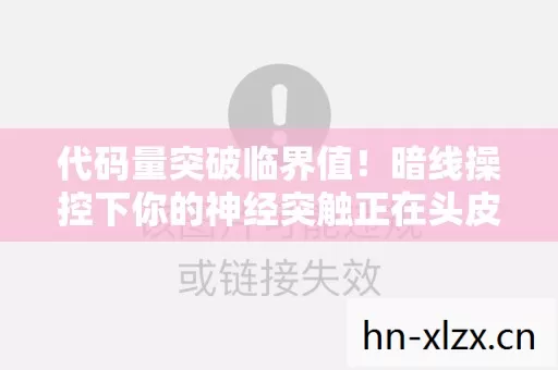 代码量突破临界值!暗线操控下你的神经突触正在头皮发麻地叛变 代码量突破临界值!暗线操控下你的神经突触正在头皮发麻地叛变