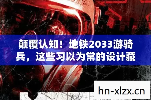 颠覆认知!地铁2033游骑兵,这些习以为常的设计藏着目瞪口呆的冷知识 颠覆认知!地铁2033游骑兵,这些习以为常的设计藏着目瞪口呆的冷知识