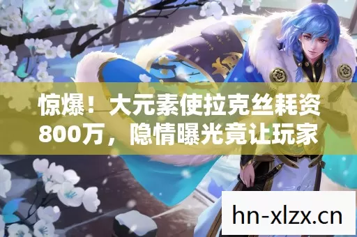 大元素使拉克丝耗资800万图片