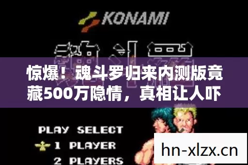 惊爆!魂斗罗归来内测版竟藏500万隐情,真相让人吓一跳! 惊爆!魂斗罗归来内测版竟藏500万隐情,真相让人吓一跳!