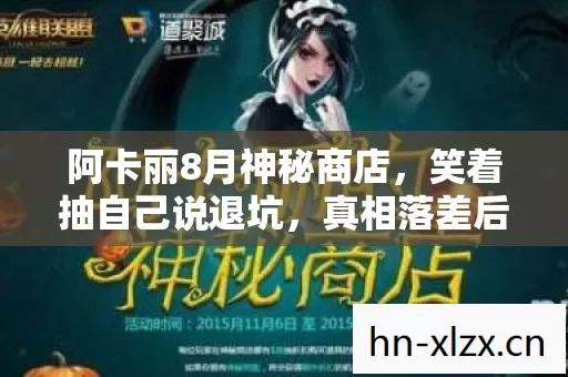 阿卡丽8月神秘商店，笑着抽自己说退坑，真相落差后笑着笑着哭了