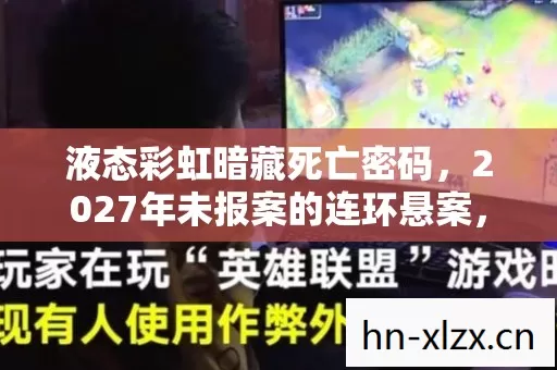 液态彩虹暗藏死亡密码，2027年未报案的连环悬案，玩家集体毛骨悚然！