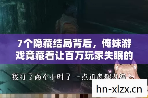 7个隐藏结局背后，俺妹游戏竟藏着让百万玩家失眠的终极秘密？