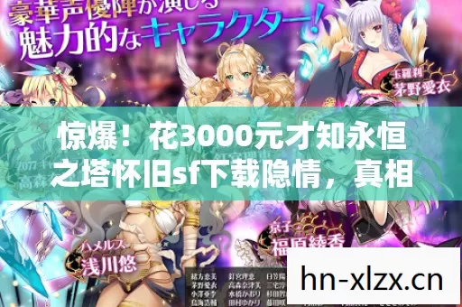 惊爆!花3000元才知永恒之塔怀旧sf下载隐情,真相让人吓一跳! 惊爆!花3000元才知永恒之塔怀旧sf下载隐情,真相让人吓一跳!