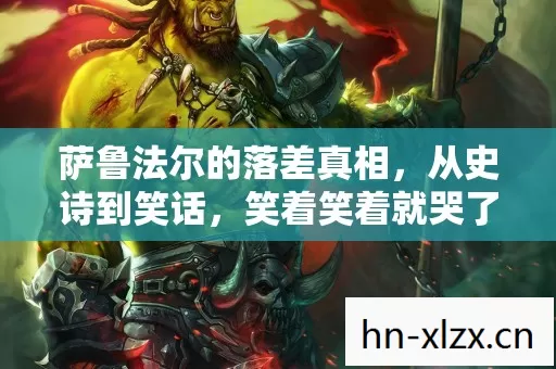 萨鲁法尔的落差真相，从史诗到笑话，笑着笑着就哭了