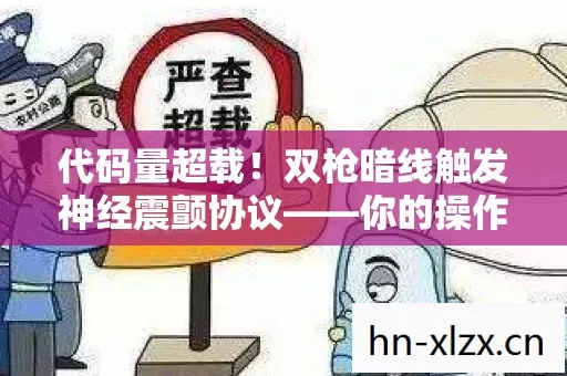 代码量超载！双枪暗线触发神经震颤协议——你的操作正在让AI头皮发麻