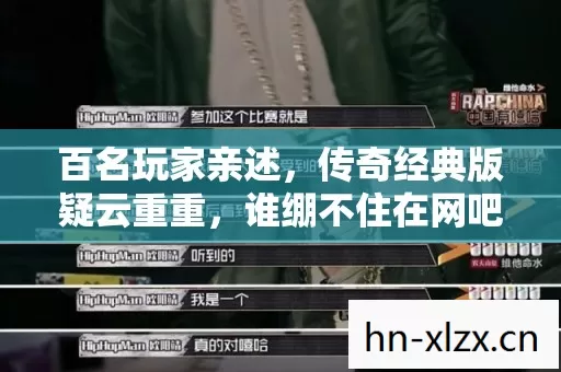 百名玩家亲述,传奇经典版疑云重重,谁绷不住在网吧泪洒当场? 百名玩家亲述,传奇经典版疑云重重,谁绷不住在网吧泪洒当场?