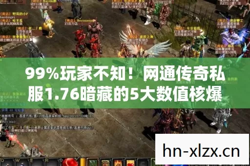 99%玩家不知!网通传奇私服1.76暗藏的5大数值核爆机制 99%玩家不知!网通传奇私服1.76暗藏的5大数值核爆机制