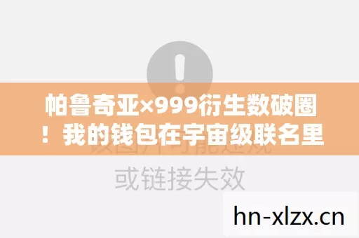 帕鲁奇亚×999衍生数破圈!我的钱包在宇宙级联名里炸成烟花 帕鲁奇亚×999衍生数破圈!我的钱包在宇宙级联名里炸成烟花