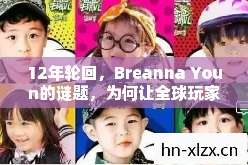 12年轮回,Breanna Youn的谜题,为何让全球玩家泪目至今? 12年轮回,Breanna Youn的谜题,为何让全球玩家泪目至今?