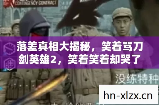 落差真相大揭秘,笑着骂刀剑英雄2,笑着笑着却哭了 落差真相大揭秘,笑着骂刀剑英雄2,笑着笑着却哭了