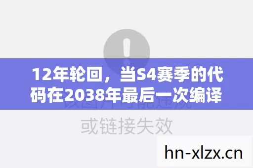 12年轮回,当S4赛季的代码在2038年最后一次编译,泪目真相浮出水面 12年轮回,当S4赛季的代码在2038年最后一次编译,泪目真相浮出水面