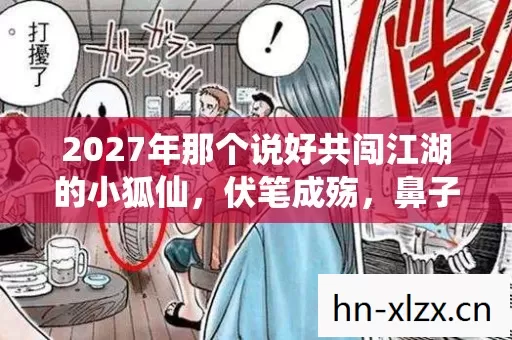 2027年那个说好共闯江湖的小狐仙,伏笔成殇,鼻子一酸谁懂啊 2027年那个说好共闯江湖的小狐仙,伏笔成殇,鼻子一酸谁懂啊