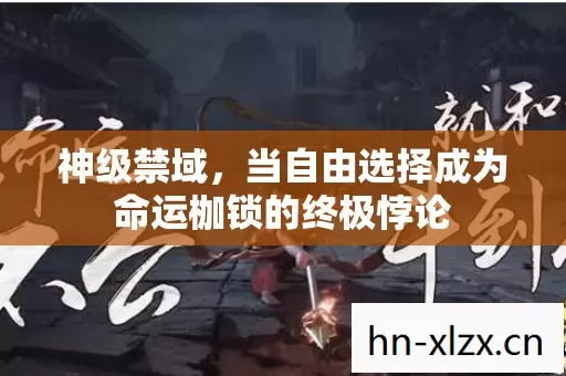 神级禁域,当自由选择成为命运枷锁的终极悖论 神级禁域,当自由选择成为命运枷锁的终极悖论