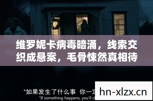 维罗妮卡病毒暗涌,线索交织成悬案,毛骨悚然真相待揭 维罗妮卡病毒暗涌,线索交织成悬案,毛骨悚然真相待揭