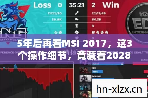 5年后再看MSI 2017，这3个操作细节，竟藏着2028年职业赛场的终极答案！