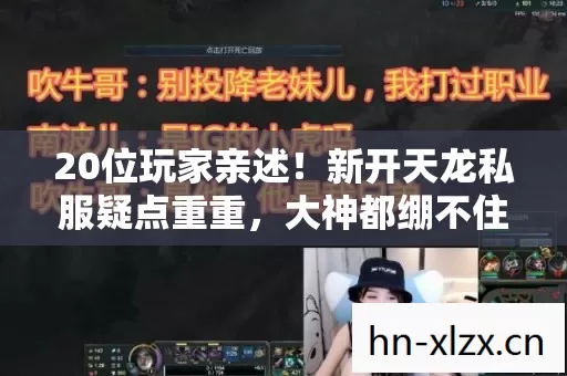 20位玩家亲述!新开天龙私服疑点重重,大神都绷不住了 20位玩家亲述!新开天龙私服疑点重重,大神都绷不住了