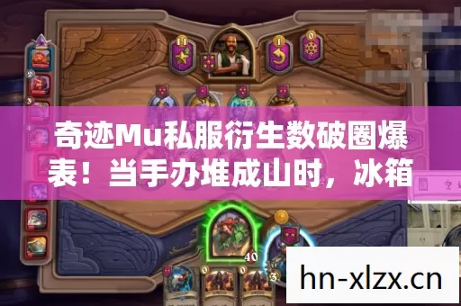 奇迹Mu私服衍生数破圈爆表!当手办堆成山时,冰箱竟上演意想不到的空城计 奇迹Mu私服衍生数破圈爆表!当手办堆成山时,冰箱竟上演意想不到的空城计