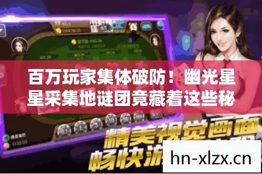 百万玩家集体破防!幽光星星采集地谜团竟藏着这些秘密…… 百万玩家集体破防!幽光星星采集地谜团竟藏着这些秘密……