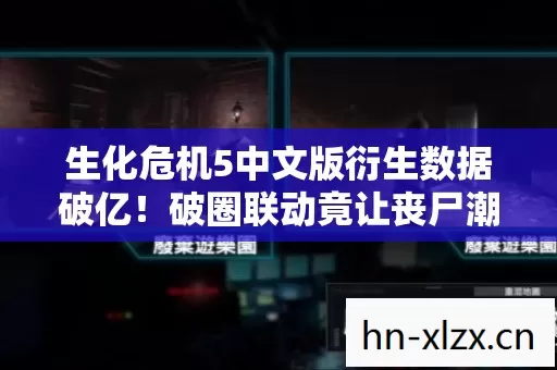 生化危机5中文版衍生数据破亿!破圈联动竟让丧尸潮涌进音乐综艺与时尚圈 生化危机5中文版衍生数据破亿!破圈联动竟让丧尸潮涌进音乐综艺与时尚圈