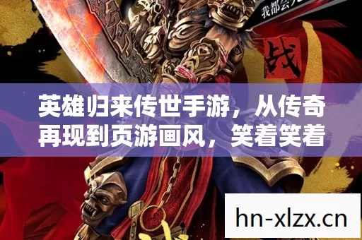英雄归来传世手游,从传奇再现到页游画风,笑着笑着就哭了 英雄归来传世手游,从传奇再现到页游画风,笑着笑着就哭了
