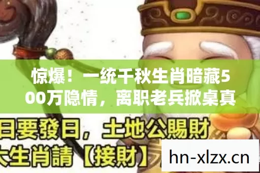 惊爆!一统千秋生肖暗藏500万隐情,离职老兵掀桌真相吓一跳! 惊爆!一统千秋生肖暗藏500万隐情,离职老兵掀桌真相吓一跳!