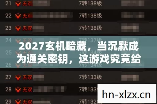 2027玄机暗藏,当沉默成为通关密钥,这游戏究竟给了我什么? 2027玄机暗藏,当沉默成为通关密钥,这游戏究竟给了我什么?