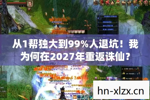 从1帮独大到99%人退坑!我为何在2027年重返诛仙? 从1帮独大到99%人退坑!我为何在2027年重返诛仙?