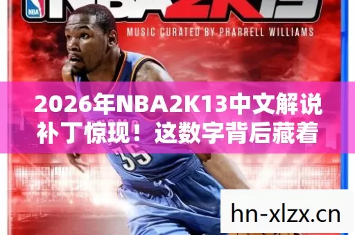 2026年NBA2K13中文解说补丁惊现!这数字背后藏着什么秘密? 2026年NBA2K13中文解说补丁惊现!这数字背后藏着什么秘密?