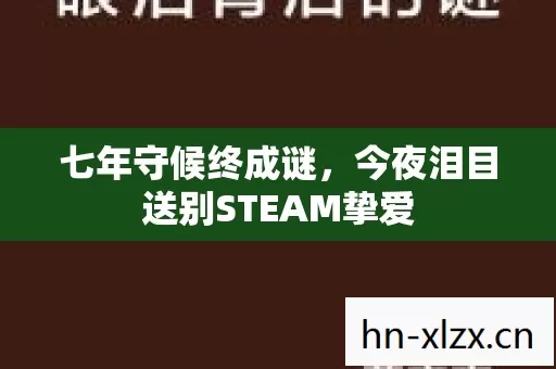 七年守候终成谜，今夜泪目送别STEAM挚爱