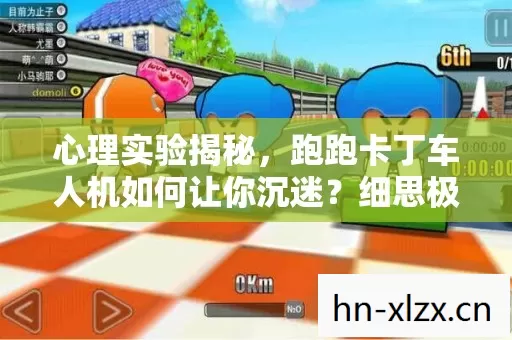 心理实验揭秘,跑跑卡丁车人机如何让你沉迷?细思极恐! 心理实验揭秘,跑跑卡丁车人机如何让你沉迷?细思极恐!