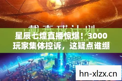 星辰七煌直播惊爆!3000玩家集体控诉,这疑点谁绷得住? 星辰七煌直播惊爆!3000玩家集体控诉,这疑点谁绷得住?