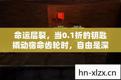 命运层裂,当0.1折的钥匙撬动宿命齿轮时,自由是深渊还是救赎? 命运层裂,当0.1折的钥匙撬动宿命齿轮时,自由是深渊还是救赎?