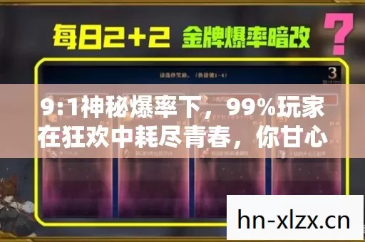 9:1神秘爆率下,99%玩家在狂欢中耗尽青春,你甘心吗? 9:1神秘爆率下,99%玩家在狂欢中耗尽青春,你甘心吗?