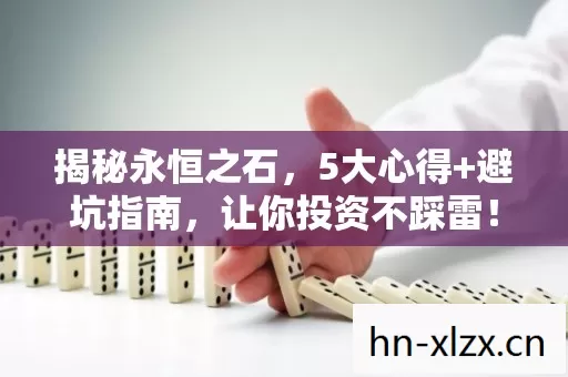 揭秘永恒之石，5大心得+避坑指南，让你投资不踩雷！