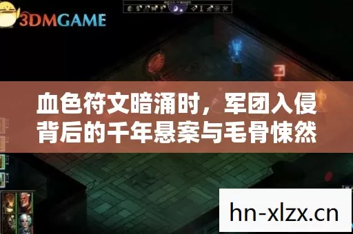 血色符文暗涌时,军团入侵背后的千年悬案与毛骨悚然真相 血色符文暗涌时,军团入侵背后的千年悬案与毛骨悚然真相