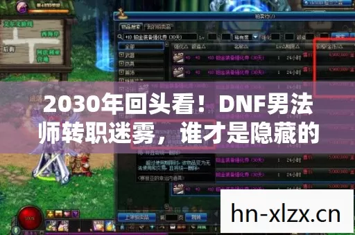 2030年回头看!DNF男法师转职迷雾,谁才是隐藏的终极王者? 2030年回头看!DNF男法师转职迷雾,谁才是隐藏的终极王者?